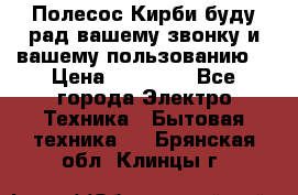 Полесос Кирби буду рад вашему звонку и вашему пользованию. › Цена ­ 45 000 - Все города Электро-Техника » Бытовая техника   . Брянская обл.,Клинцы г.